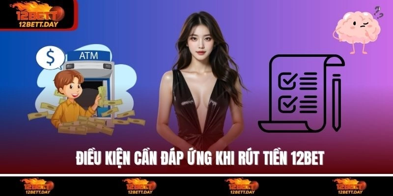Điều kiện cần đáp ứng khi rút tiền 12BET
